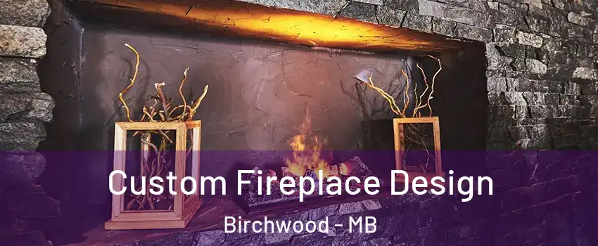  Custom Fireplace Design Birchwood - MB