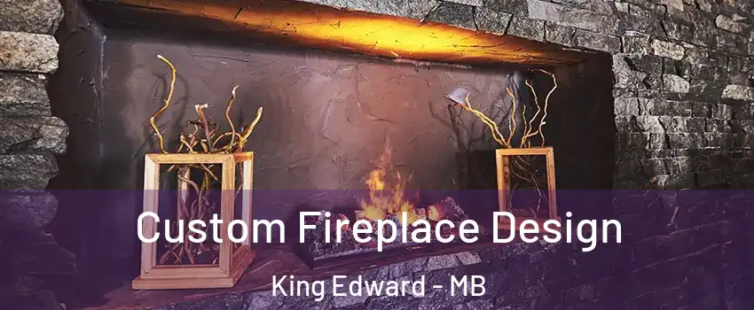  Custom Fireplace Design King Edward - MB