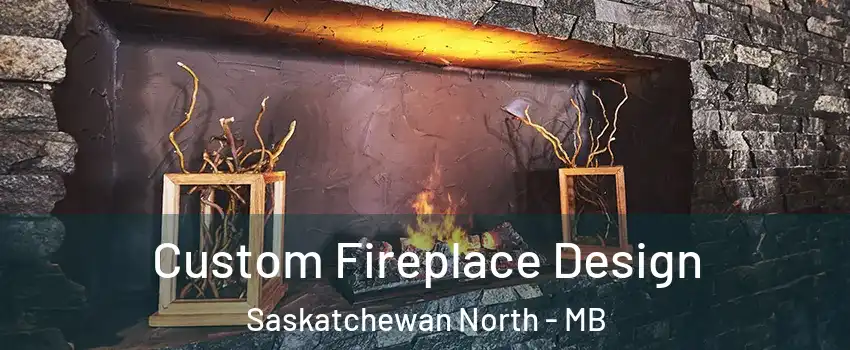  Custom Fireplace Design Saskatchewan North - MB