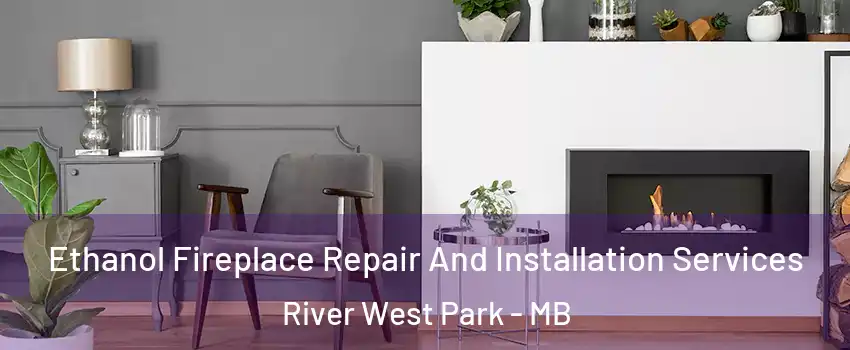  Ethanol Fireplace Repair And Installation Services River West Park - MB