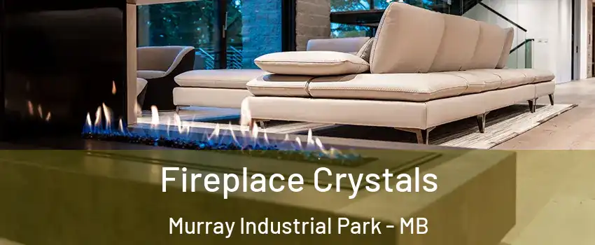  Fireplace Crystals Murray Industrial Park - MB
