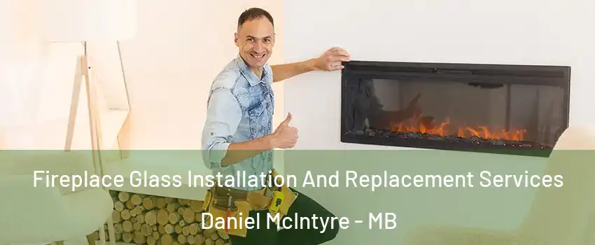  Fireplace Glass Installation And Replacement Services Daniel McIntyre - MB