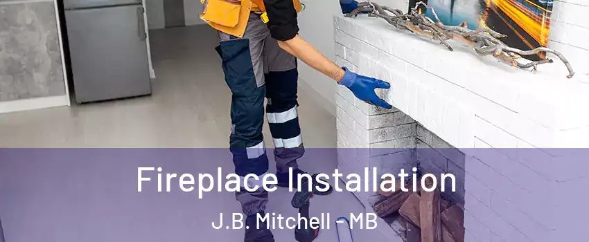  Fireplace Installation J.B. Mitchell - MB