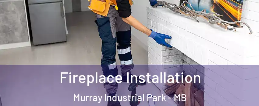  Fireplace Installation Murray Industrial Park - MB