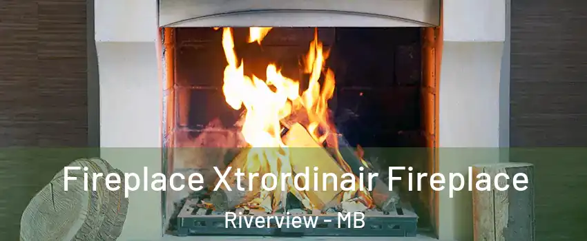  Fireplace Xtrordinair Fireplace Riverview - MB