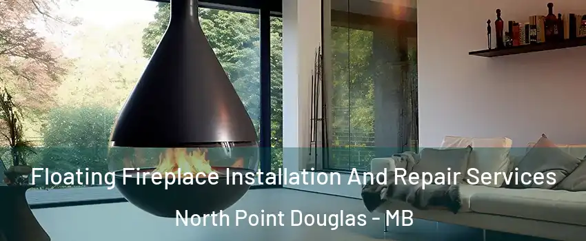 Floating Fireplace Installation And Repair Services North Point Douglas - MB