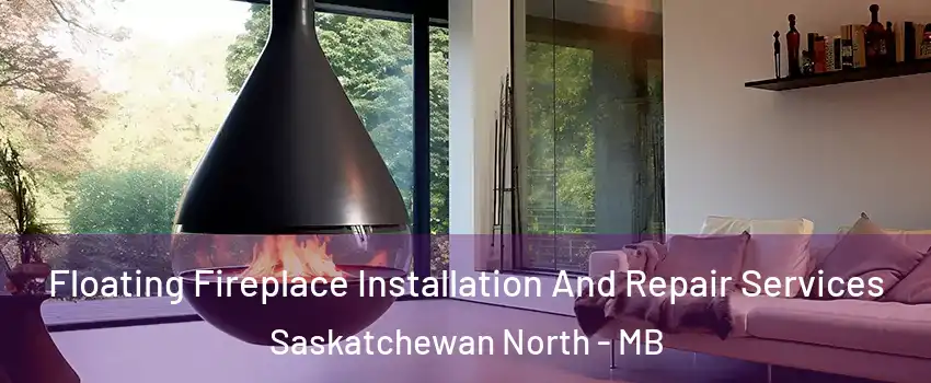 Floating Fireplace Installation And Repair Services Saskatchewan North - MB