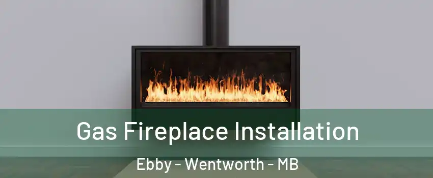  Gas Fireplace Installation Ebby - Wentworth - MB