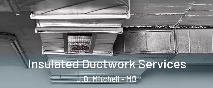  Insulated Ductwork Services J.B. Mitchell - MB