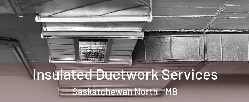  Insulated Ductwork Services Saskatchewan North - MB