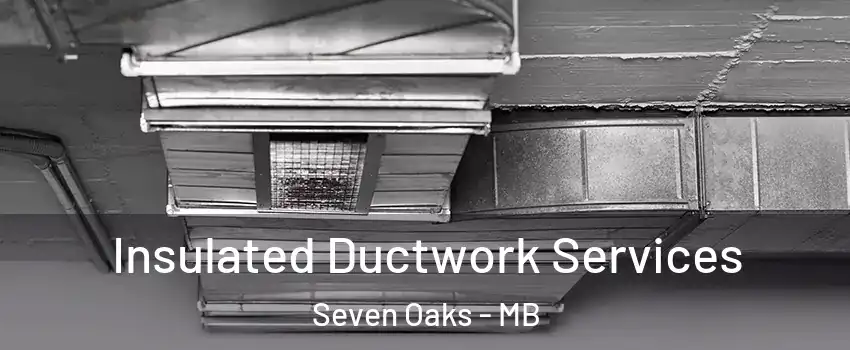  Insulated Ductwork Services Seven Oaks - MB