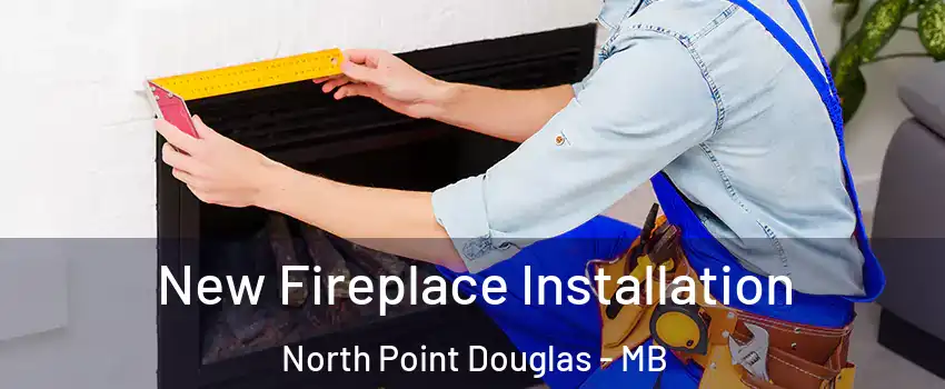  New Fireplace Installation North Point Douglas - MB