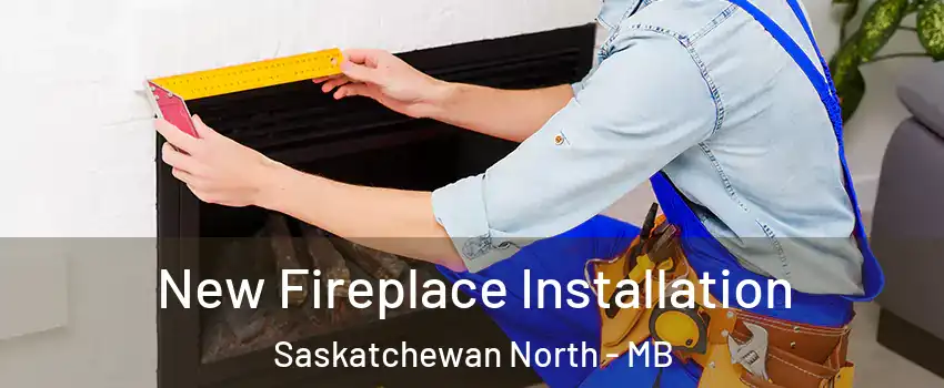  New Fireplace Installation Saskatchewan North - MB
