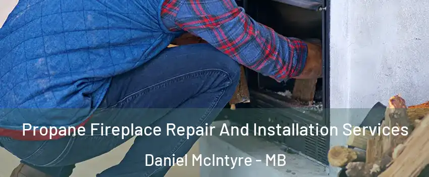  Propane Fireplace Repair And Installation Services Daniel McIntyre - MB