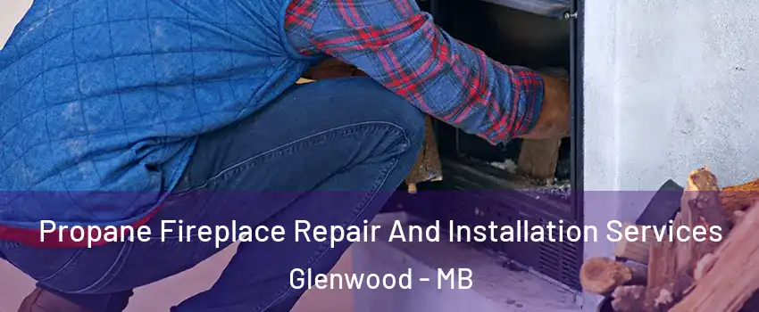  Propane Fireplace Repair And Installation Services Glenwood - MB