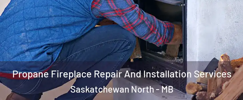  Propane Fireplace Repair And Installation Services Saskatchewan North - MB