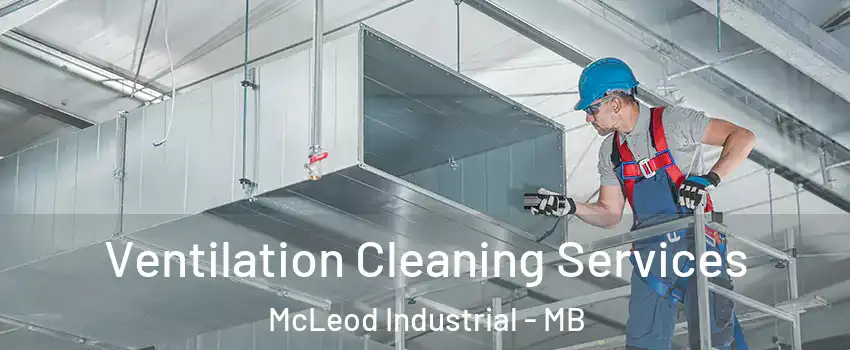 Ventilation Cleaning Services McLeod Industrial - MB
