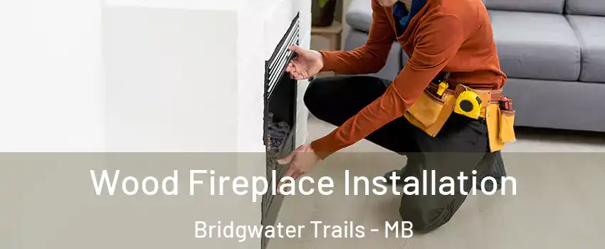  Wood Fireplace Installation Bridgwater Trails - MB