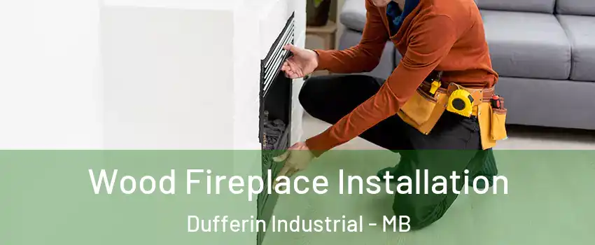  Wood Fireplace Installation Dufferin Industrial - MB