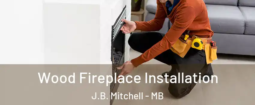  Wood Fireplace Installation J.B. Mitchell - MB