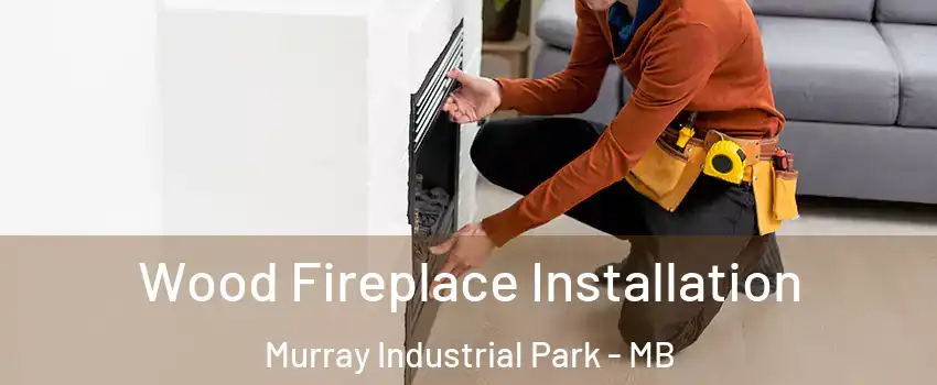  Wood Fireplace Installation Murray Industrial Park - MB