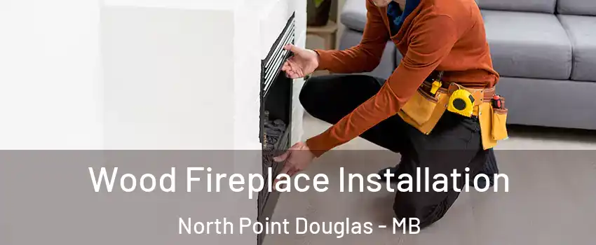  Wood Fireplace Installation North Point Douglas - MB
