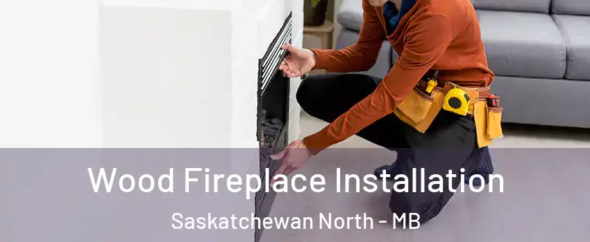  Wood Fireplace Installation Saskatchewan North - MB