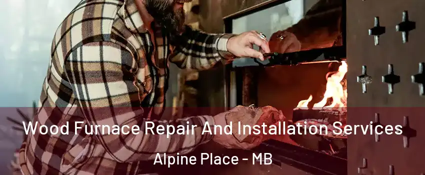  Wood Furnace Repair And Installation Services Alpine Place - MB