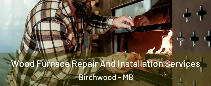  Wood Furnace Repair And Installation Services Birchwood - MB