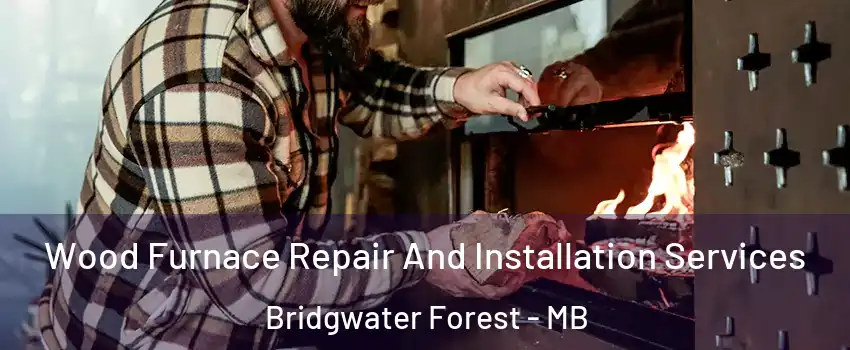  Wood Furnace Repair And Installation Services Bridgwater Forest - MB