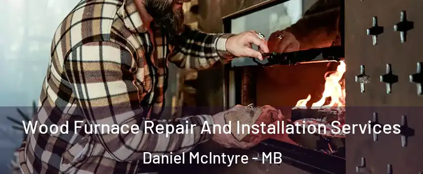  Wood Furnace Repair And Installation Services Daniel McIntyre - MB