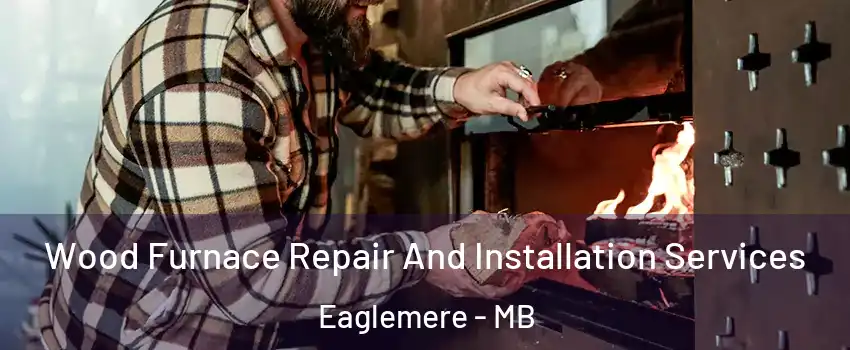  Wood Furnace Repair And Installation Services Eaglemere - MB