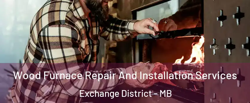  Wood Furnace Repair And Installation Services Exchange District - MB