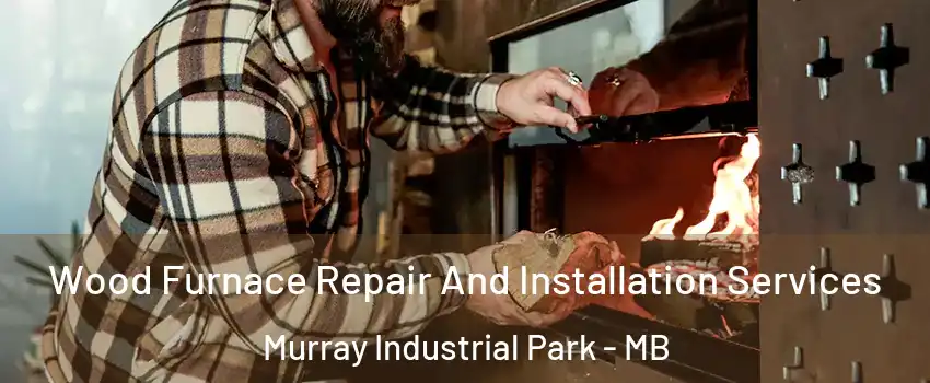  Wood Furnace Repair And Installation Services Murray Industrial Park - MB