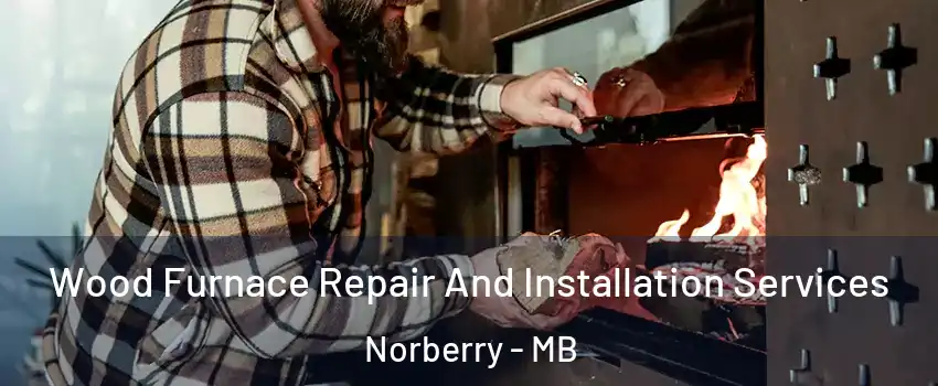  Wood Furnace Repair And Installation Services Norberry - MB