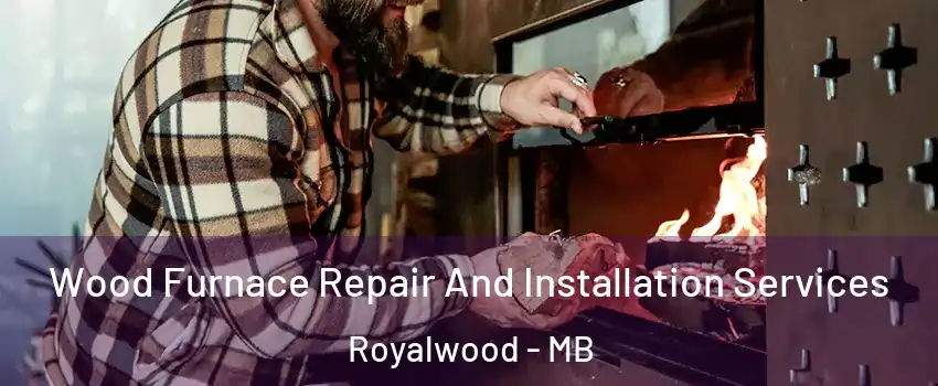 Wood Furnace Repair And Installation Services Royalwood - MB