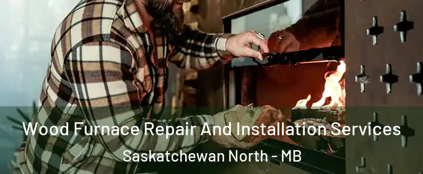  Wood Furnace Repair And Installation Services Saskatchewan North - MB