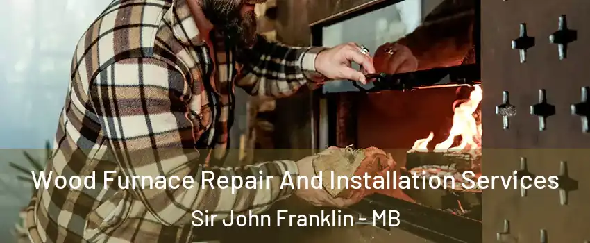  Wood Furnace Repair And Installation Services Sir John Franklin - MB