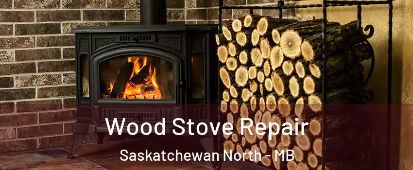  Wood Stove Repair Saskatchewan North - MB